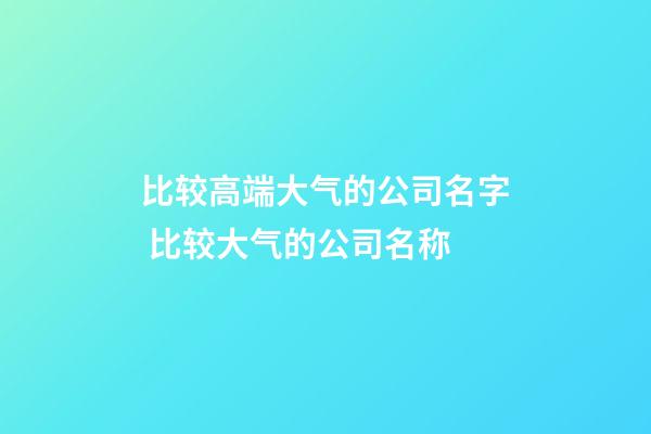 比较高端大气的公司名字 比较大气的公司名称-第1张-公司起名-玄机派